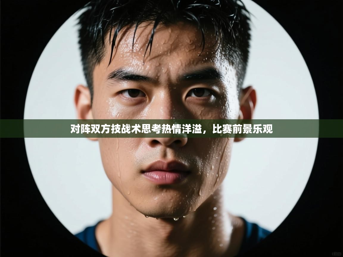 对阵双方技战术思考热情洋溢,比赛前景乐观 第2张