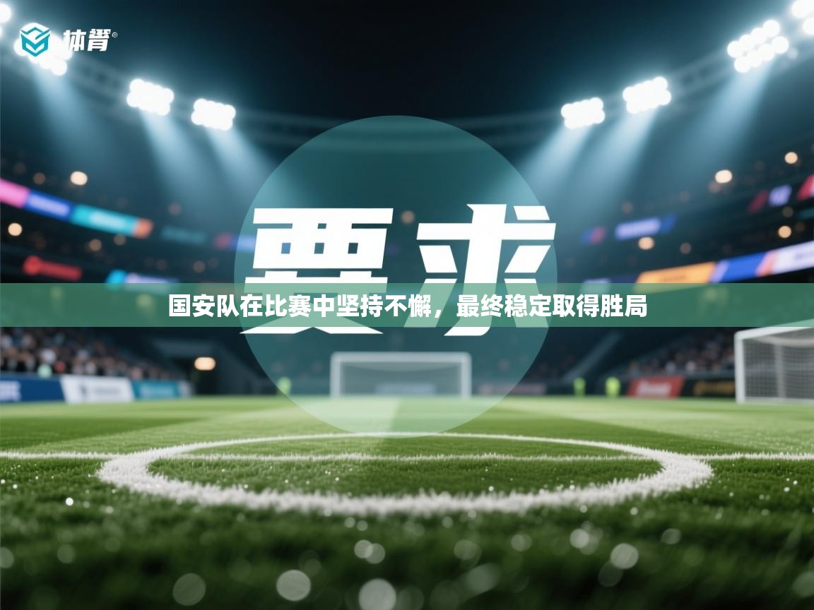 国安队在比赛中坚持不懈，最终稳定取得胜局  第1张