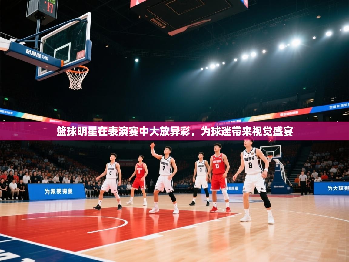 篮球明星在表演赛中大放异彩，为球迷带来视觉盛宴  第2张