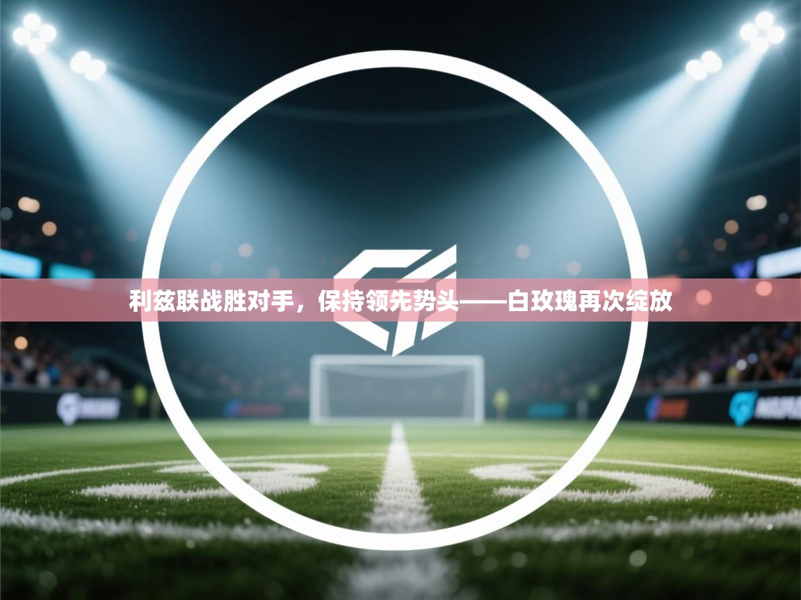 利兹联战胜对手,保持领先势头——白玫瑰再次绽放 第1张