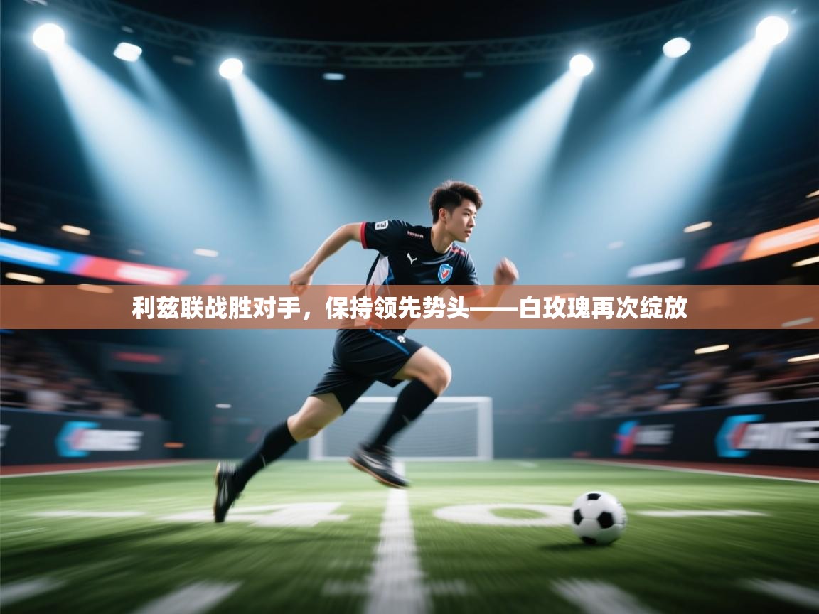 利兹联战胜对手,保持领先势头——白玫瑰再次绽放 第2张