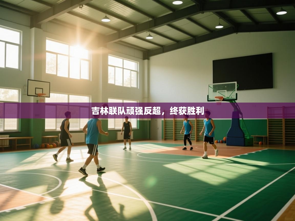 吉林联队顽强反超，终获胜利  第2张